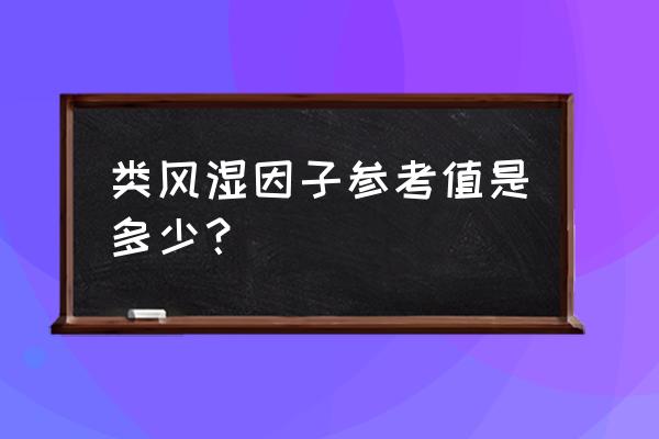 类风湿因子正常值范围 类风湿因子参考值是多少？