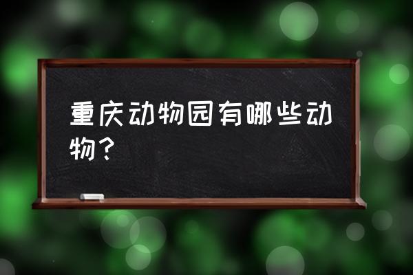 重庆动物园有哪些动物 重庆动物园有哪些动物？