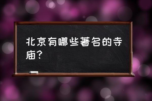 北京都有哪些寺庙 北京有哪些著名的寺庙？