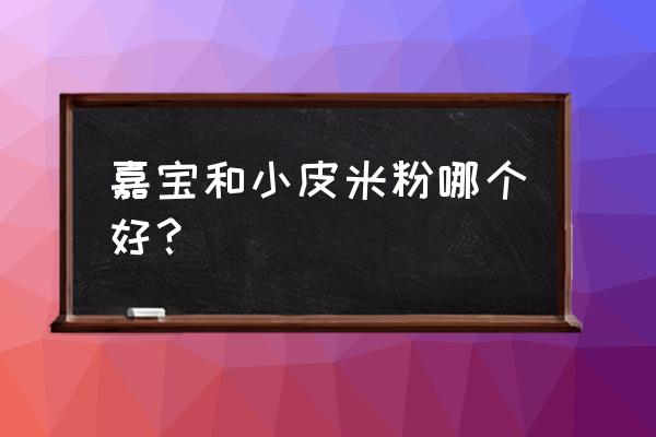 小皮和嘉宝米粉哪个好 嘉宝和小皮米粉哪个好？