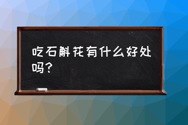 石斛花的功效与作用吃法 吃石斛花有什么好处吗？