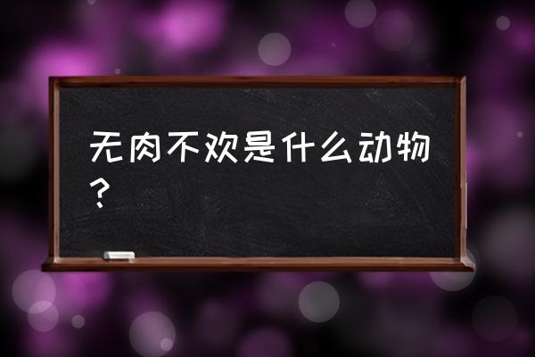 无肉不欢的生肖 无肉不欢是什么动物？