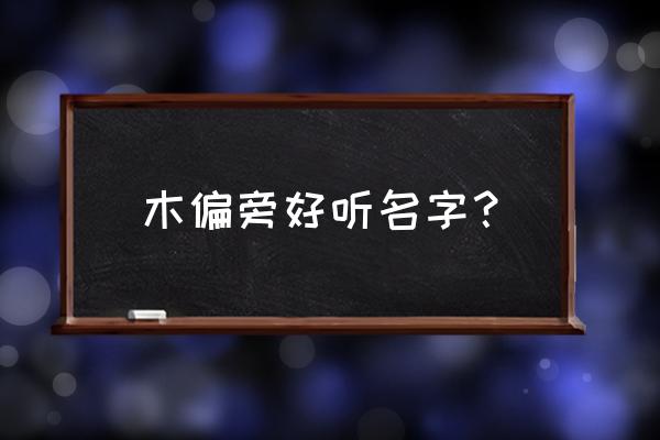 2020属木的男宝名字 木偏旁好听名字？