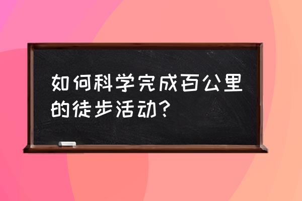 深圳百公里徒步 如何科学完成百公里的徒步活动？