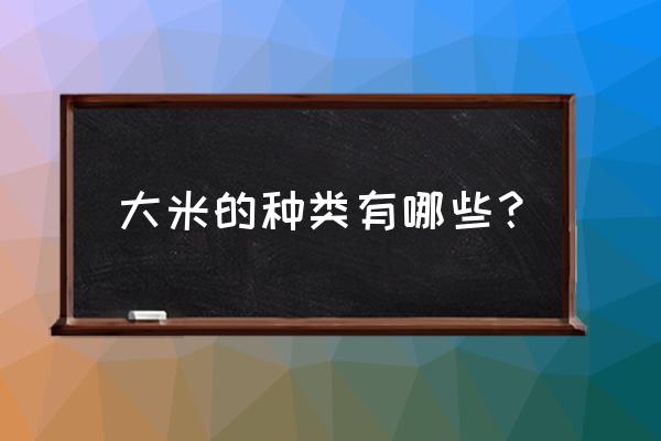 大米种类一共有多少种 大米的种类有哪些？