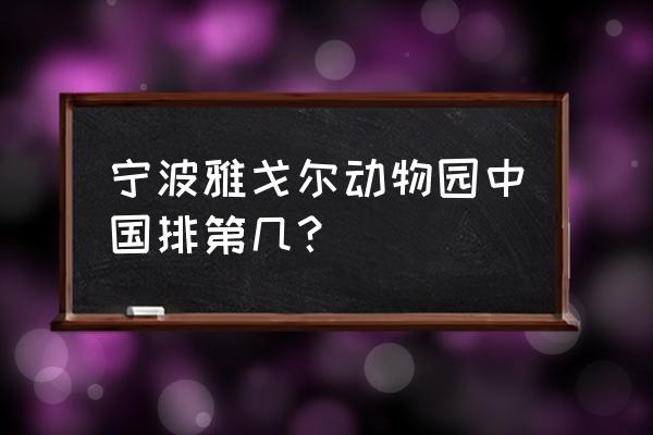 浙江宁波雅戈尔动物园 宁波雅戈尔动物园中国排第几？