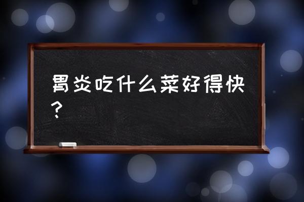 胃炎吃什么食物好得快 胃炎吃什么菜好得快？