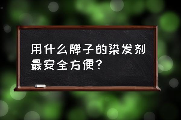 什么牌子染发剂最安全 用什么牌子的染发剂最安全方便？