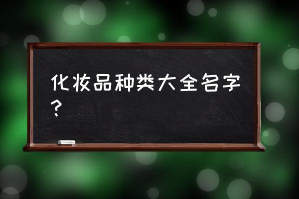 化妆品分类大全 化妆品种类大全名字？