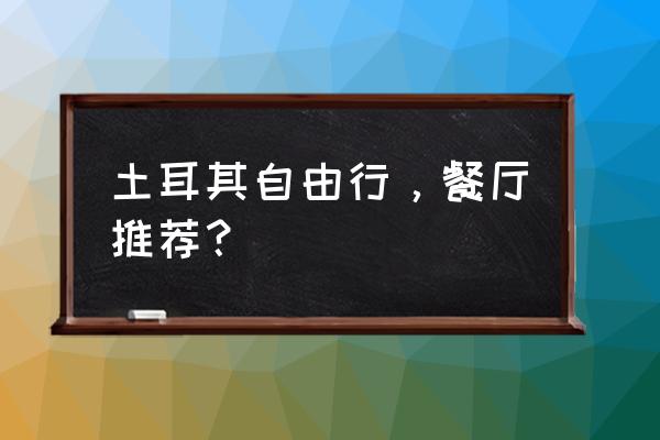 国外生态餐厅 土耳其自由行，餐厅推荐？