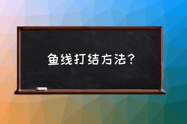 新手绑鱼线的方法 鱼线打结方法？