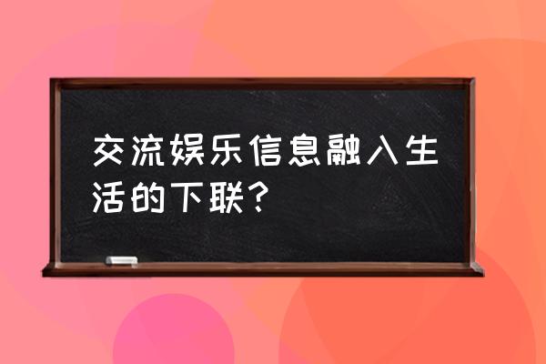 生活娱乐信息 交流娱乐信息融入生活的下联？