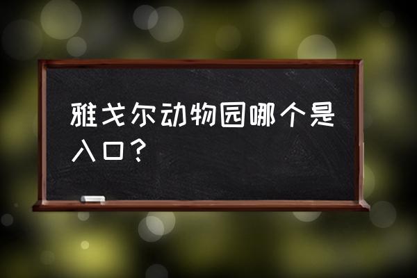 雅戈尔动物园有几个入口 雅戈尔动物园哪个是入口？