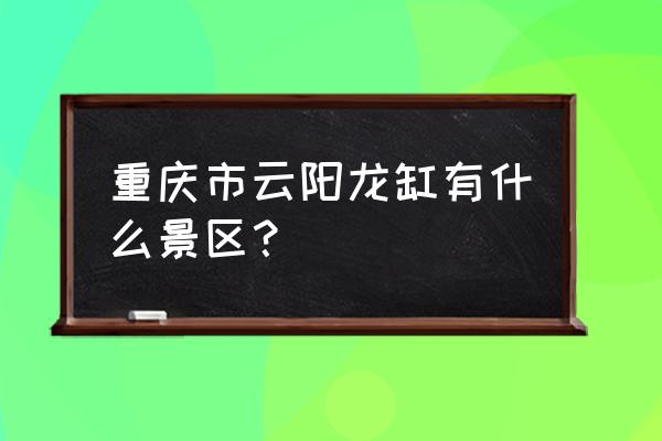 云阳龙缸景点 重庆市云阳龙缸有什么景区？