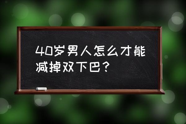 双下巴怎么减最有效运动 40岁男人怎么才能减掉双下巴？