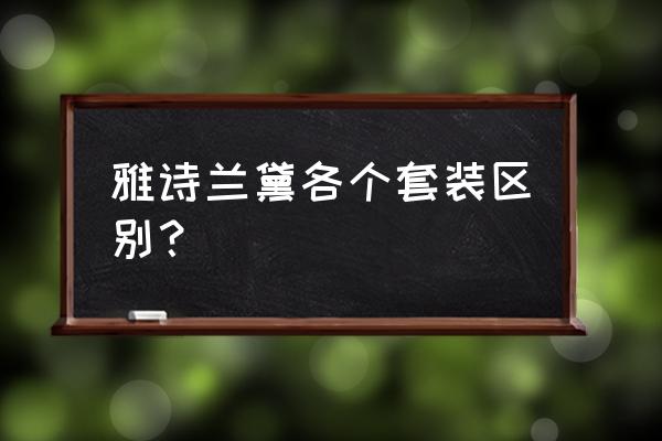 雅诗兰黛套装系列 雅诗兰黛各个套装区别？