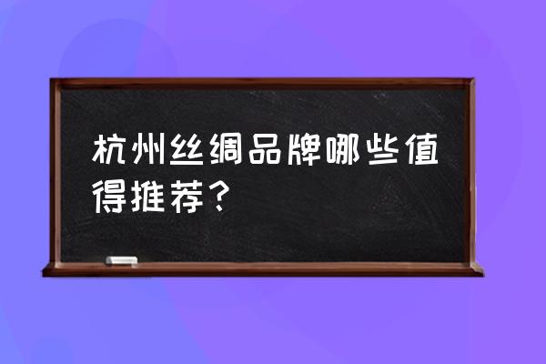 杭州十大丝绸品牌 杭州丝绸品牌哪些值得推荐？