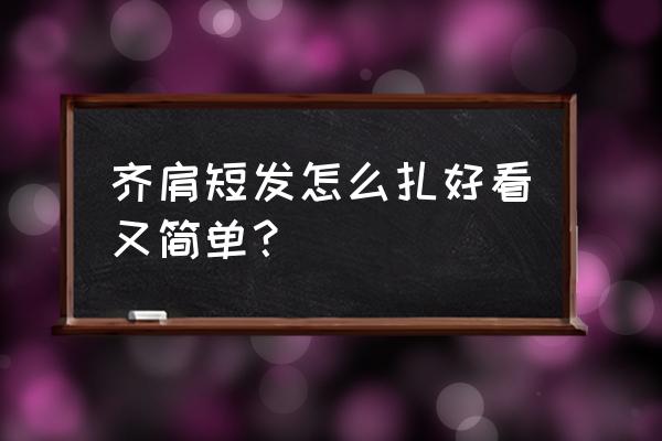 齐肩短发学生 齐肩短发怎么扎好看又简单？