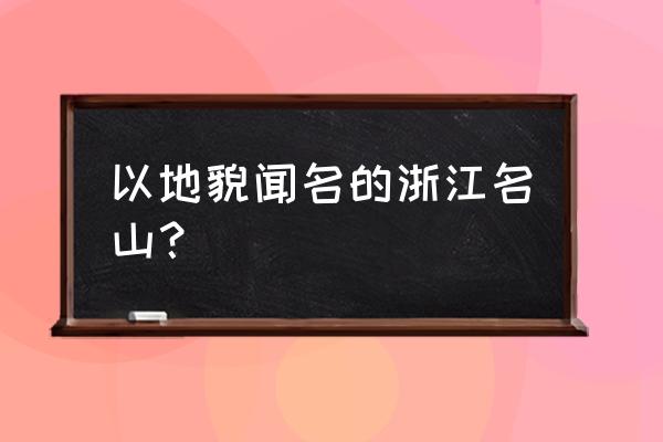 浙江名山景点大全 以地貌闻名的浙江名山？