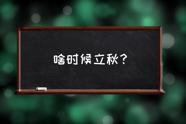 2020年啥时候立秋 啥时候立秋？