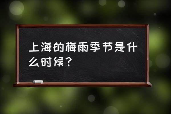 上海的梅雨季节是几月份 上海的梅雨季节是什么时候？