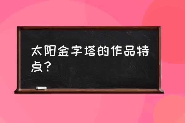 太阳月亮金字塔 太阳金字塔的作品特点？