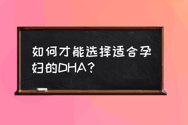 中国孕妇适合吃哪种dha 如何才能选择适合孕妇的DHA？