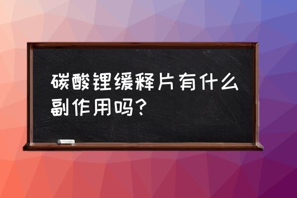 碳酸锂缓释片多久起效 碳酸锂缓释片有什么副作用吗？