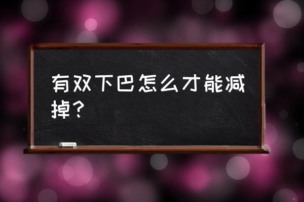 去双下巴最有效的动作 有双下巴怎么才能减掉？