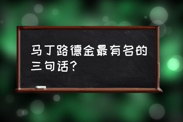 马丁路德金名言名句 马丁路德金最有名的三句话？