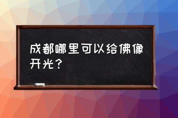 新都宝光寺开光 成都哪里可以给佛像开光？