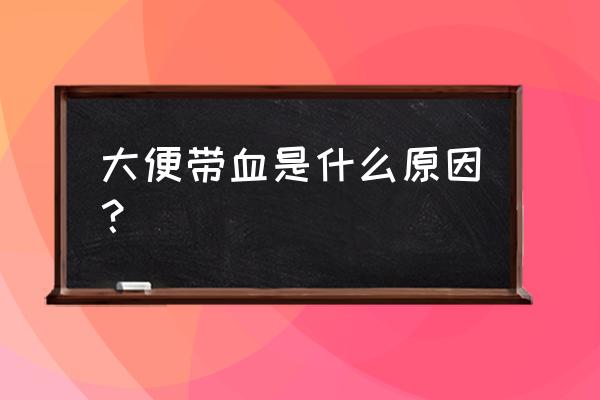 大便带血一般是什么原因 大便带血是什么原因？