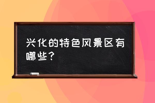 江苏省兴化市旅游景点 兴化的特色风景区有哪些？