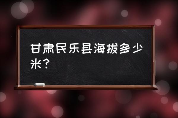 西部民乐 甘肃民乐 甘肃民乐县海拔多少米？