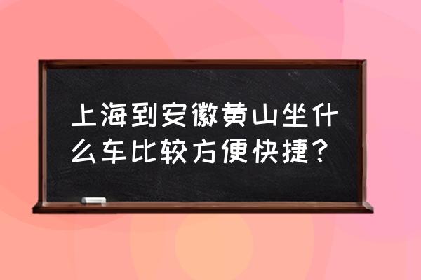 上海到黄山怎么走 上海到安徽黄山坐什么车比较方便快捷？