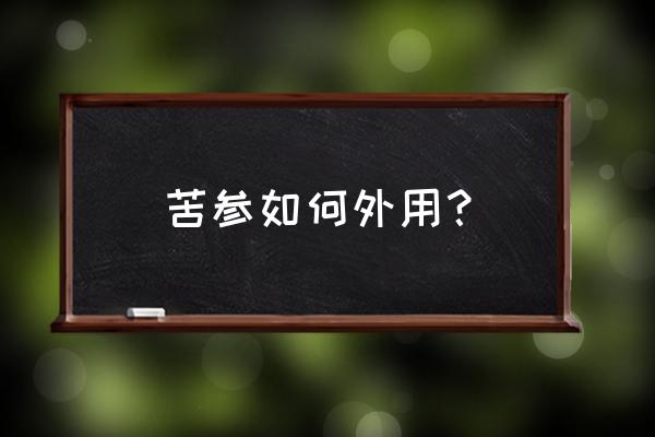 苦参的功效与副作用 苦参如何外用？