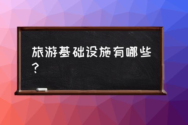 旅游基础设施包括哪些 旅游基础设施有哪些？