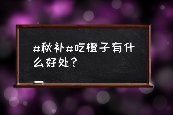 长期吃橙子的功效与作用 #秋补#吃橙子有什么好处？