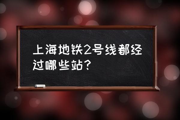 上海地铁2号线站点 上海地铁2号线都经过哪些站？