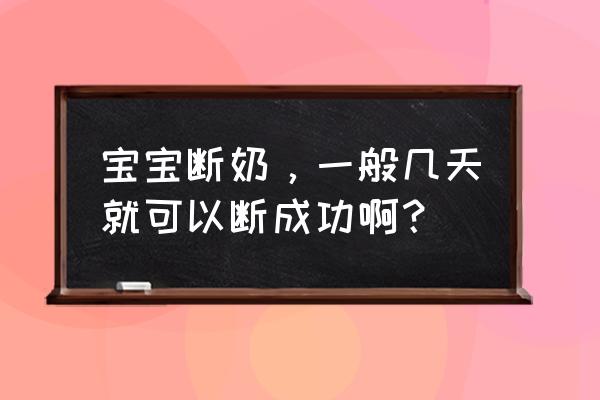 断奶最少要几天 宝宝断奶，一般几天就可以断成功啊？