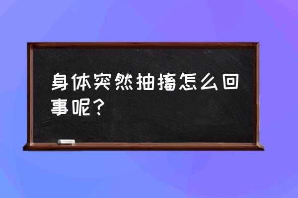 肢体抽动原因 身体突然抽搐怎么回事呢？