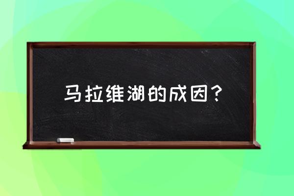 简述马拉维湖的成因 马拉维湖的成因？