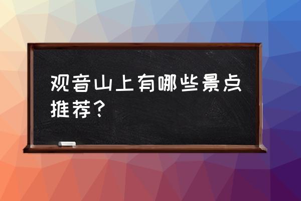 观音山森林公园景点介绍 观音山上有哪些景点推荐？