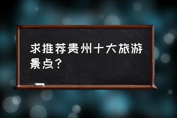 贵州好玩的景点排名榜 求推荐贵州十大旅游景点？