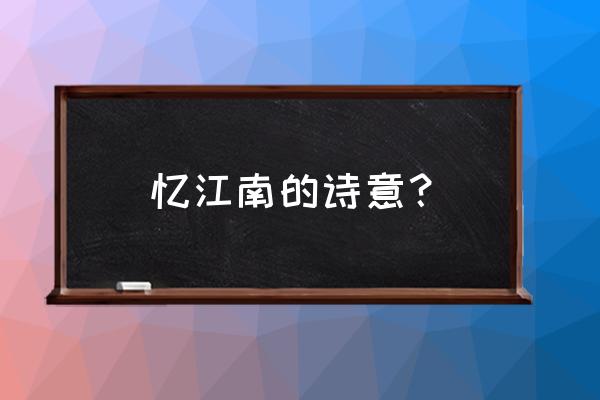 《忆江南》简便诗意 忆江南的诗意？