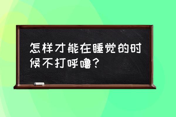 怎么控制晚上不打呼噜 怎样才能在睡觉的时候不打呼噜？