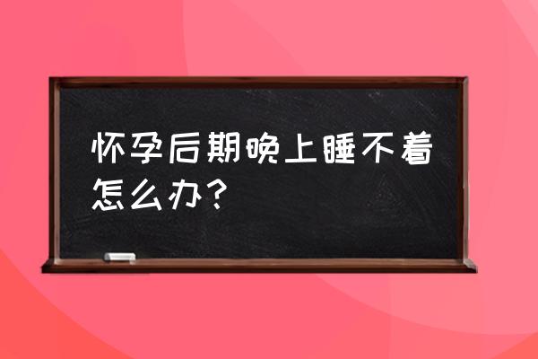 孕后期睡不着觉怎么办 怀孕后期晚上睡不着怎么办？