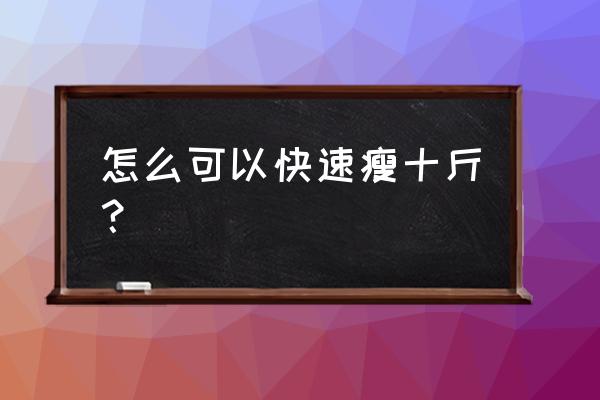 怎样快速瘦身十斤 怎么可以快速瘦十斤？