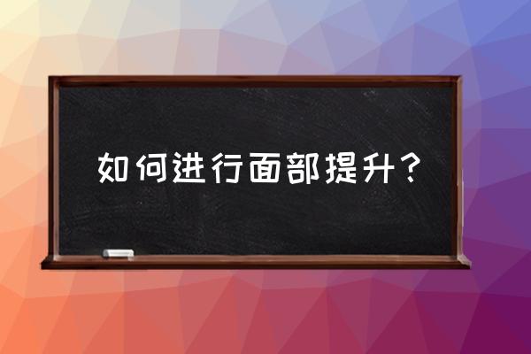 面部提升都有哪些方法 如何进行面部提升？