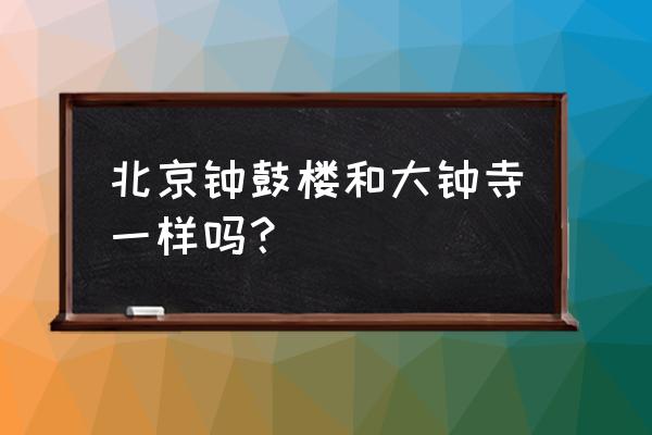 北京大钟寺简介 北京钟鼓楼和大钟寺一样吗？